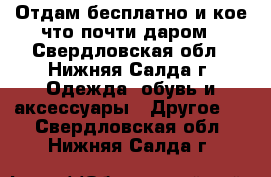 Отдам бесплатно и кое-что почти даром - Свердловская обл., Нижняя Салда г. Одежда, обувь и аксессуары » Другое   . Свердловская обл.,Нижняя Салда г.